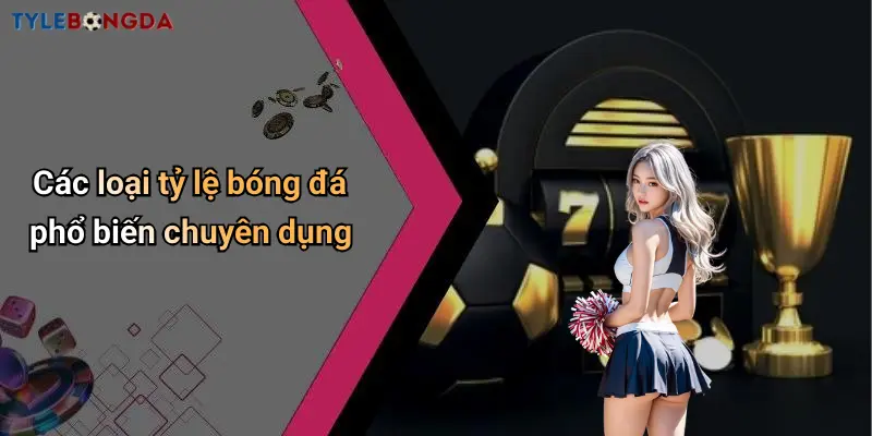 Các loại tỷ lệ bóng đá phổ biến chuyên dụng