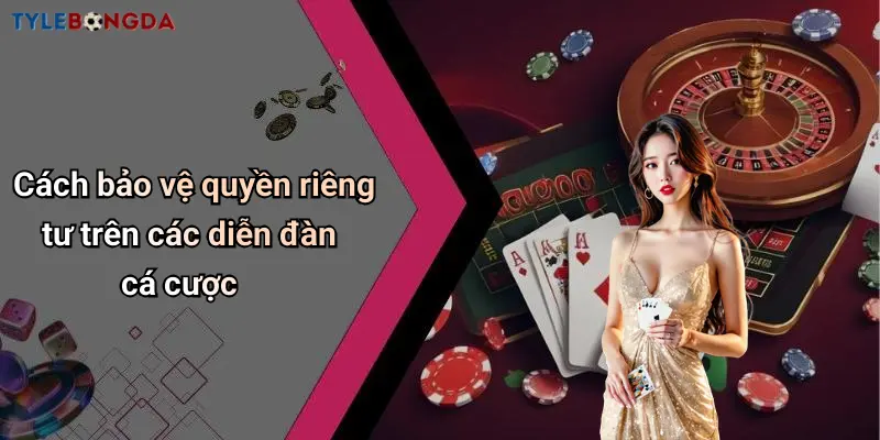 Cách bảo vệ quyền riêng tư trên các diễn đàn cá cược