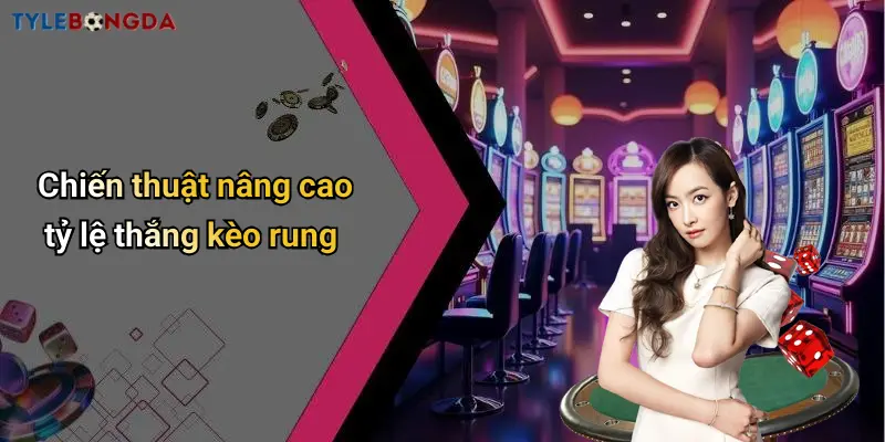 Chiến thuật nâng cao tỷ lệ thắng kèo rung