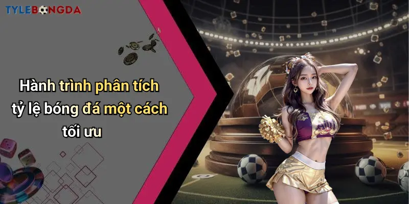 Hành trình phân tích tỷ lệ bóng đá một cách tối ưu