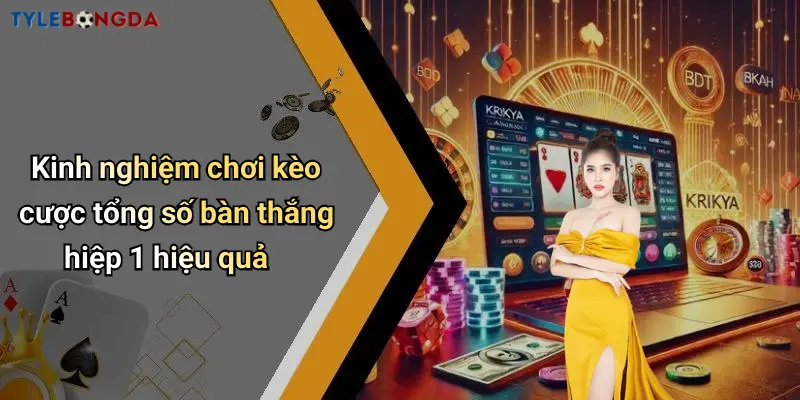Kinh nghiệm chơi kèo cược tổng số bàn thắng hiệp 1 hiệu quả