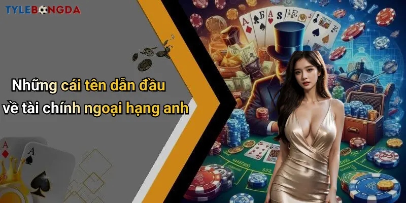 Những cái tên dẫn đầu về tài chính ngoại hạng anh