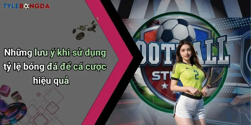 Những lưu ý khi sử dụng tỷ lệ bóng đá để cá cược hiệu quả