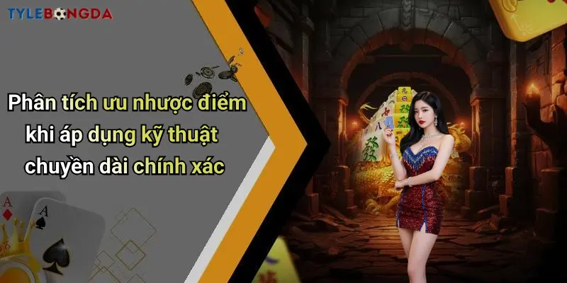Phân tích ưu nhược điểm khi áp dụng kỹ thuật chuyền dài chính xác