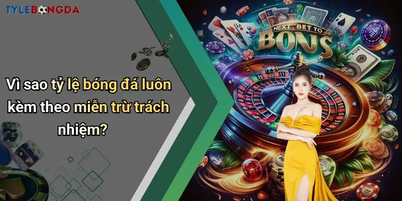 Vì sao tỷ lệ bóng đá luôn kèm theo miễn trừ trách nhiệm?