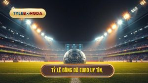 Tỷ lệ bóng đá Euro uy tín.