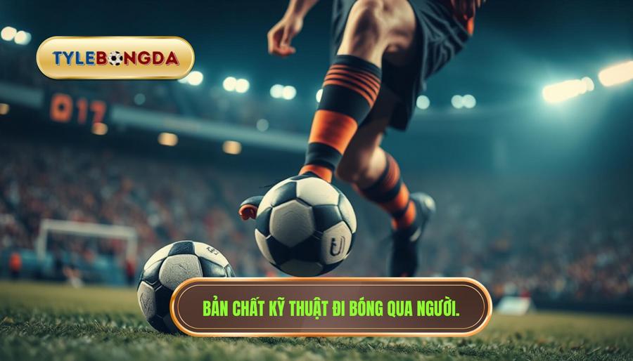 Bản chất kỹ thuật đi bóng qua người.