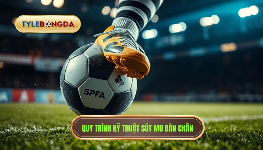 Quy trình kỹ thuật sút mu bàn chân