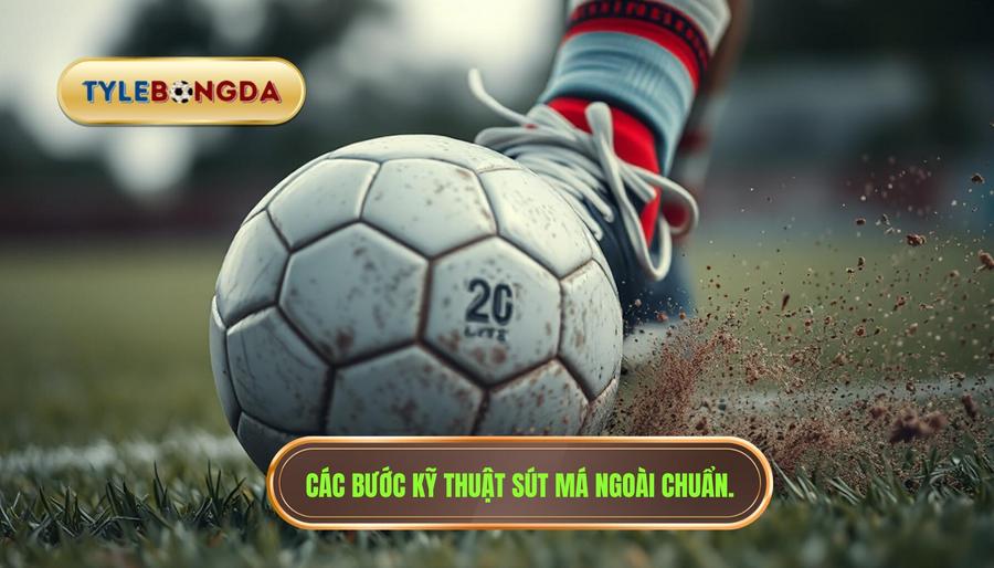 Các bước kỹ thuật sút má ngoài chuẩn.
