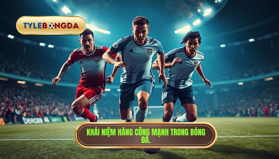 Định nghĩa thế nào là một hàng công mạnh?